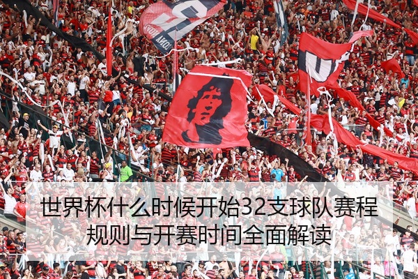 世界杯什么时候开始32支球队赛程规则与开赛时间全面解读
