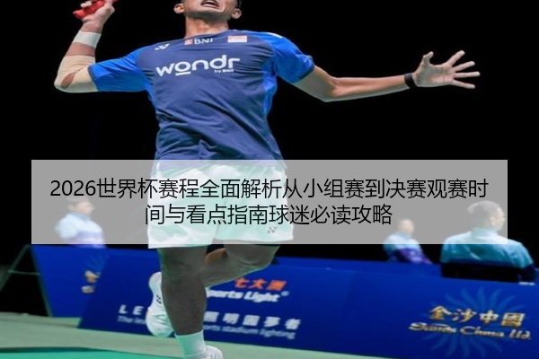 2026世界杯赛程全面解析从小组赛到决赛观赛时间与看点指南球迷必读攻略