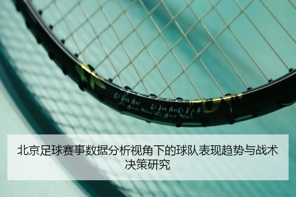 北京足球赛事数据分析视角下的球队表现趋势与战术决策研究