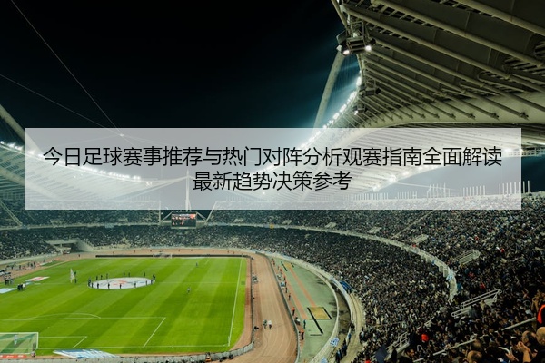 今日足球赛事推荐与热门对阵分析观赛指南全面解读最新趋势决策参考