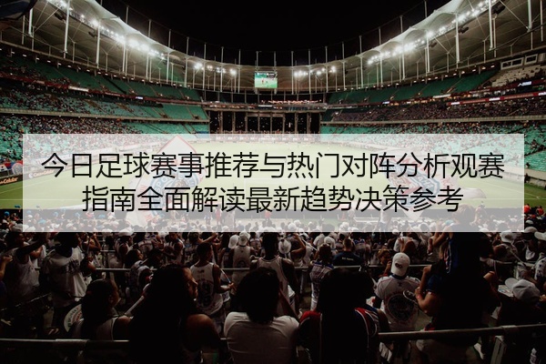 今日足球赛事推荐与热门对阵分析观赛指南全面解读最新趋势决策参考